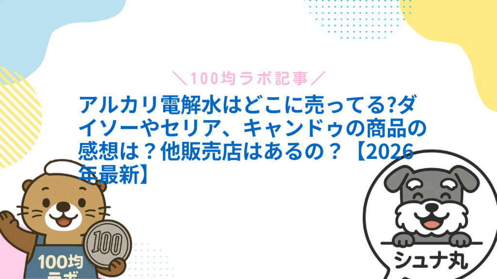 アルカリ電解水はどこに売ってる?ダイソーやセリア、キャンドゥの商品の感想は？他販売店はあるの？【2026年最新】1