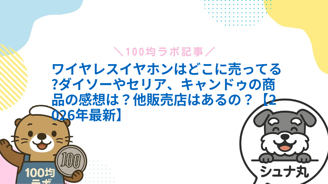 ワイヤレスイヤホンはどこに売ってる?ダイソーやセリア、キャンドゥの商品の感想は?他販売店はあるの?【2026年最新】1