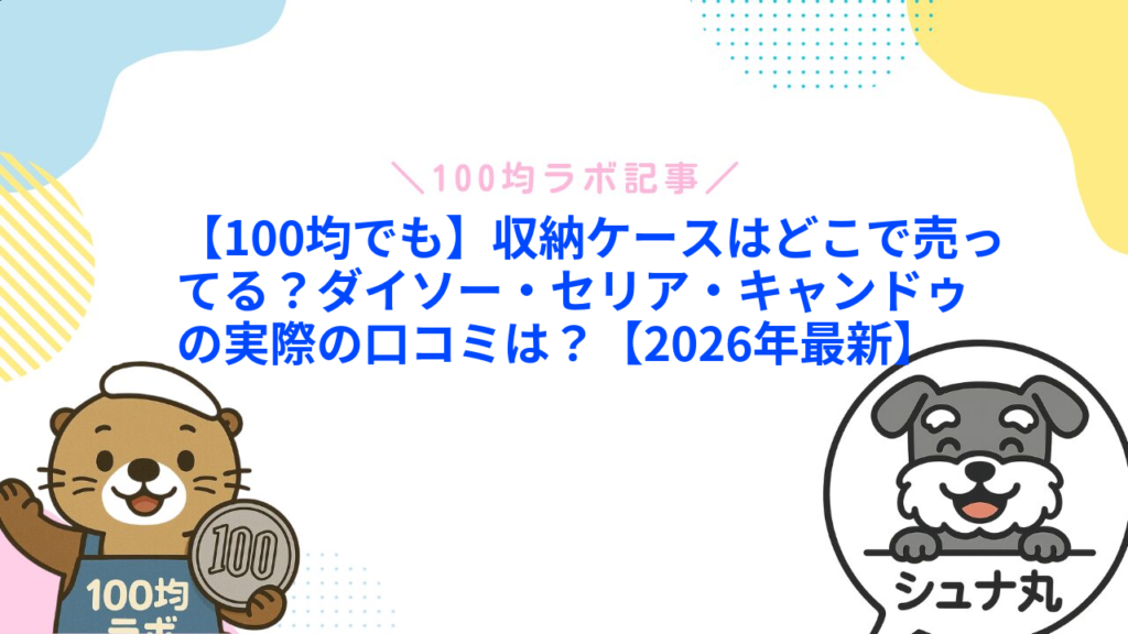 【100均でも】収納ケースはどこで売ってる？ダイソー・セリア・キャンドゥの実際の口コミは？【2026年最新】1