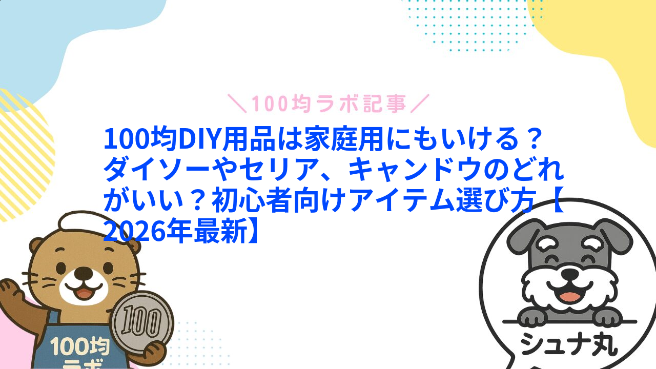 100均DIY用品は家庭用にもいける?ダイソーやセリア、キャンドウのどれがいい?初心者向けアイテム選び方【2026年最新】1