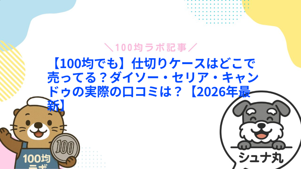 【100均でも】仕切りケースはどこで売ってる？ダイソー・セリア・キャンドゥの実際の口コミは？【2026年最新】1