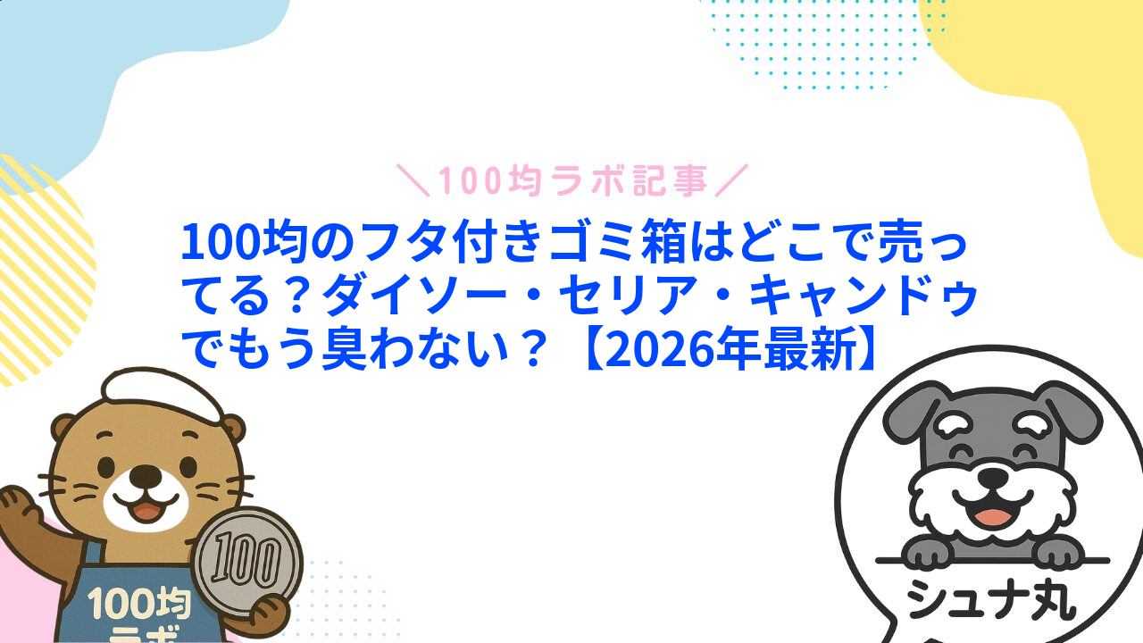 100均のフタ付きゴミ箱はどこで売ってる?ダイソー・セリア・キャンドゥでもう臭わない?【2026年最新】1