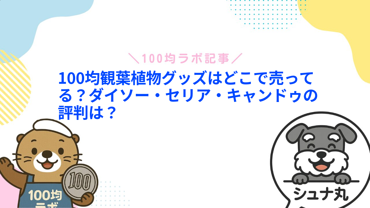 100均観葉植物グッズはどこで売ってる?ダイソー・セリア・キャンドゥの評判は?1