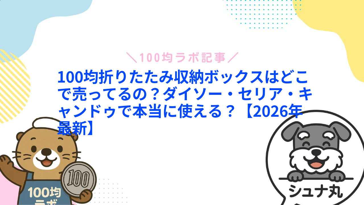 100均折りたたみ収納ボックスはどこで売ってるの?ダイソー・セリア・キャンドゥで本当に使える?【2026年最新】1
