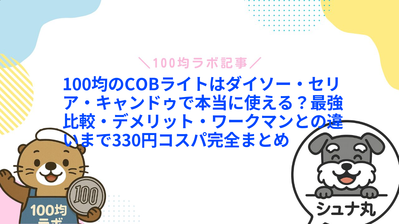 100均のCOBライトはダイソー・セリア・キャンドゥで本当に使える?最強比較・デメリット・ワークマンとの違いまで330円コスパ完全まとめ1