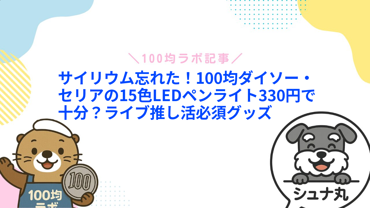 サイリウム忘れた!100均ダイソー・セリアの15色LEDペンライト330円で十分?ライブ推し活必須グッズ1