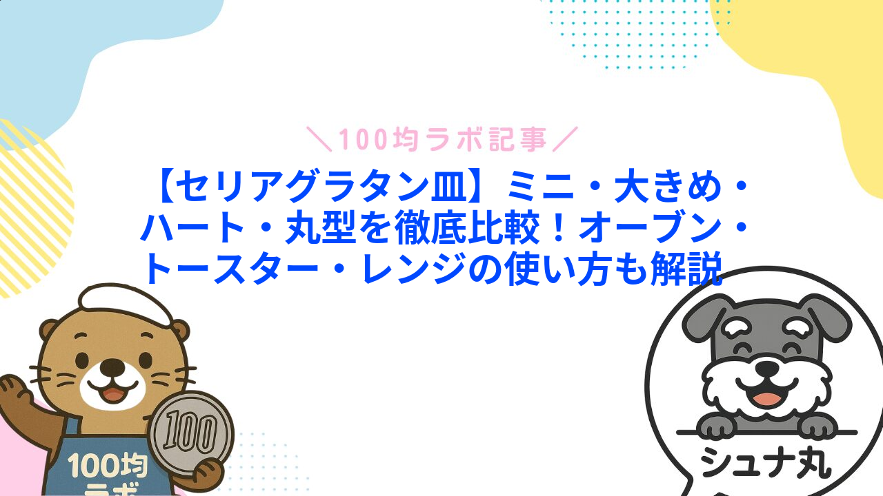 【セリアグラタン皿】ミニ・大きめ・ハート・丸型を徹底比較!オーブン・トースター・レンジの使い方も解説1