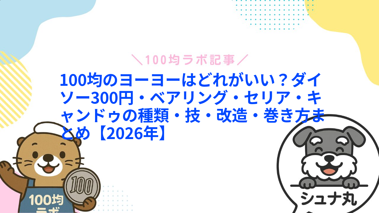 100均のヨーヨーはどれがいい?ダイソー300円・ベアリング・セリア・キャンドゥの種類・技・改造・巻き方まとめ【2026年】1