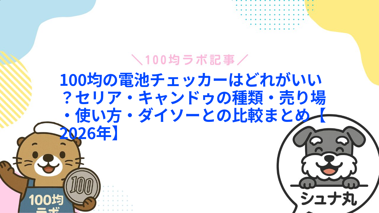 100均の電池チェッカーはどれがいい?セリア・キャンドゥの種類・売り場・使い方・ダイソーとの比較まとめ【2026年】1