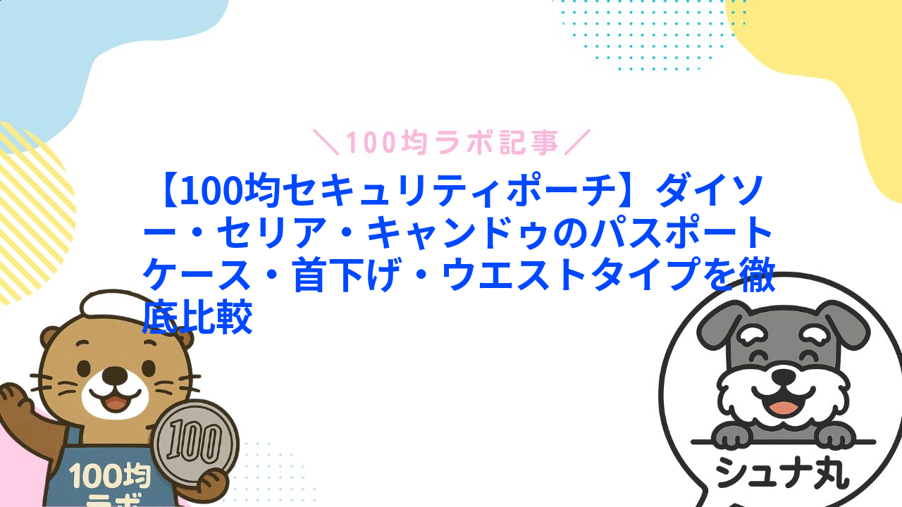 【100均セキュリティポーチ】ダイソー・セリア・キャンドゥのパスポートケース・首下げ・ウエストタイプを徹底比較1