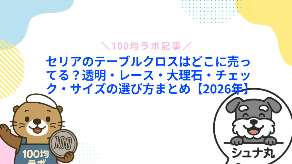 セリアのテーブルクロスはどこに売ってる？透明・レース・大理石・チェック・サイズの選び方まとめ【2026年】1