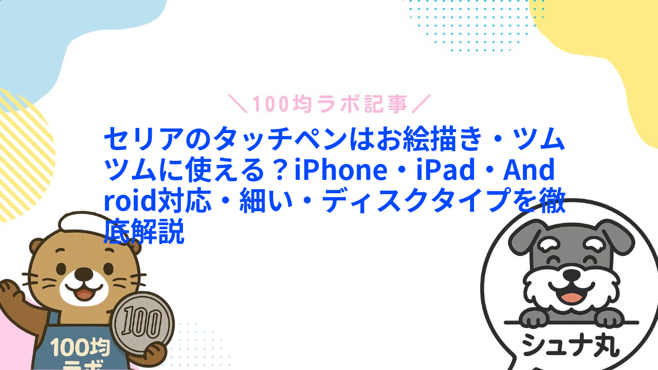 セリアのタッチペンはお絵描き・ツムツムに使える?iPhone・iPad・Android対応・細い・ディスクタイプを徹底解説1