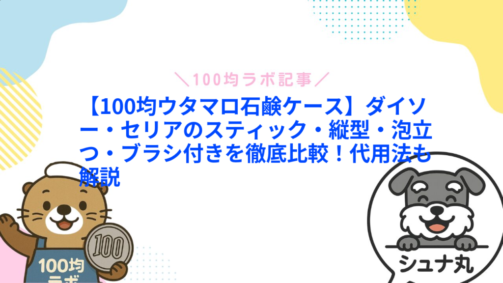【100均ウタマロ石鹸ケース】ダイソー・セリアのスティック・縦型・泡立つ・ブラシ付きを徹底比較！代用法も解説1