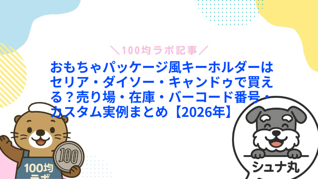 おもちゃパッケージ風キーホルダーはセリア・ダイソー・キャンドゥで買える？売り場・在庫・バーコード番号・カスタム実例まとめ【2026年】1