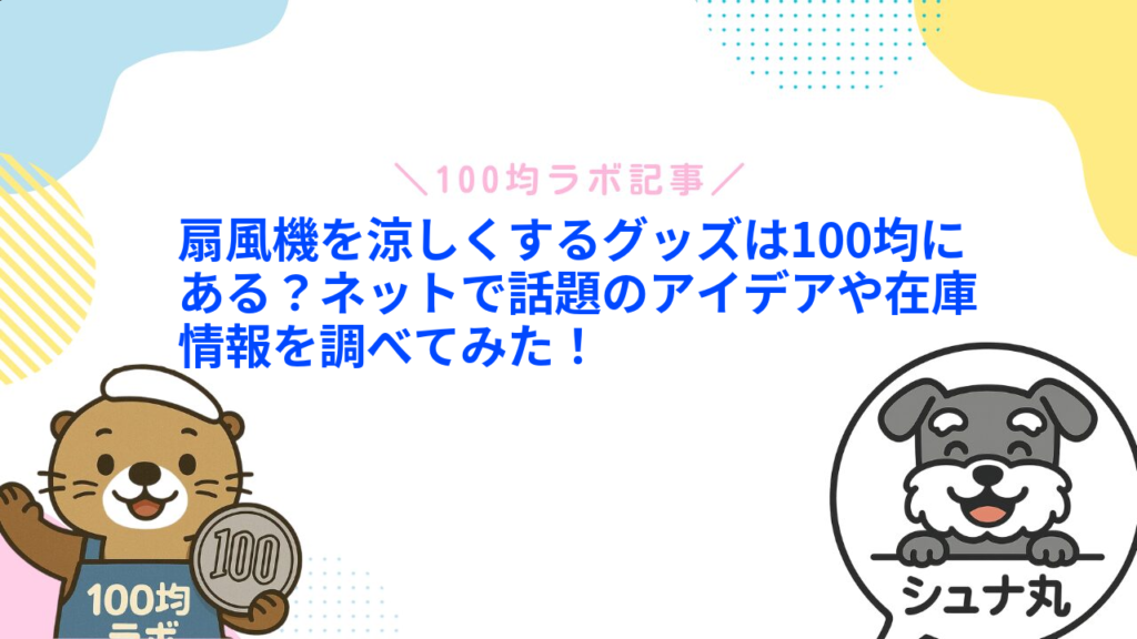 扇風機を涼しくするグッズは100均にある？ネットで話題のアイデアや在庫情報を調べてみた！1