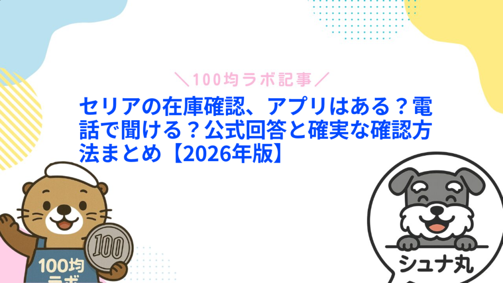 セリアの在庫確認、アプリはある？電話で聞ける？公式回答と確実な確認方法まとめ【2026年版】1