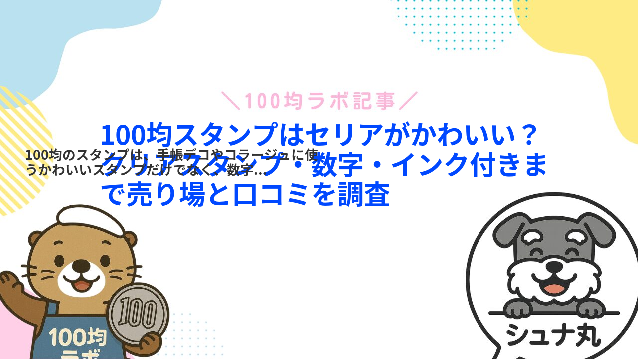 100均スタンプはセリアがかわいい?クリアスタンプ・数字・インク付きまで売り場と口コミを調査