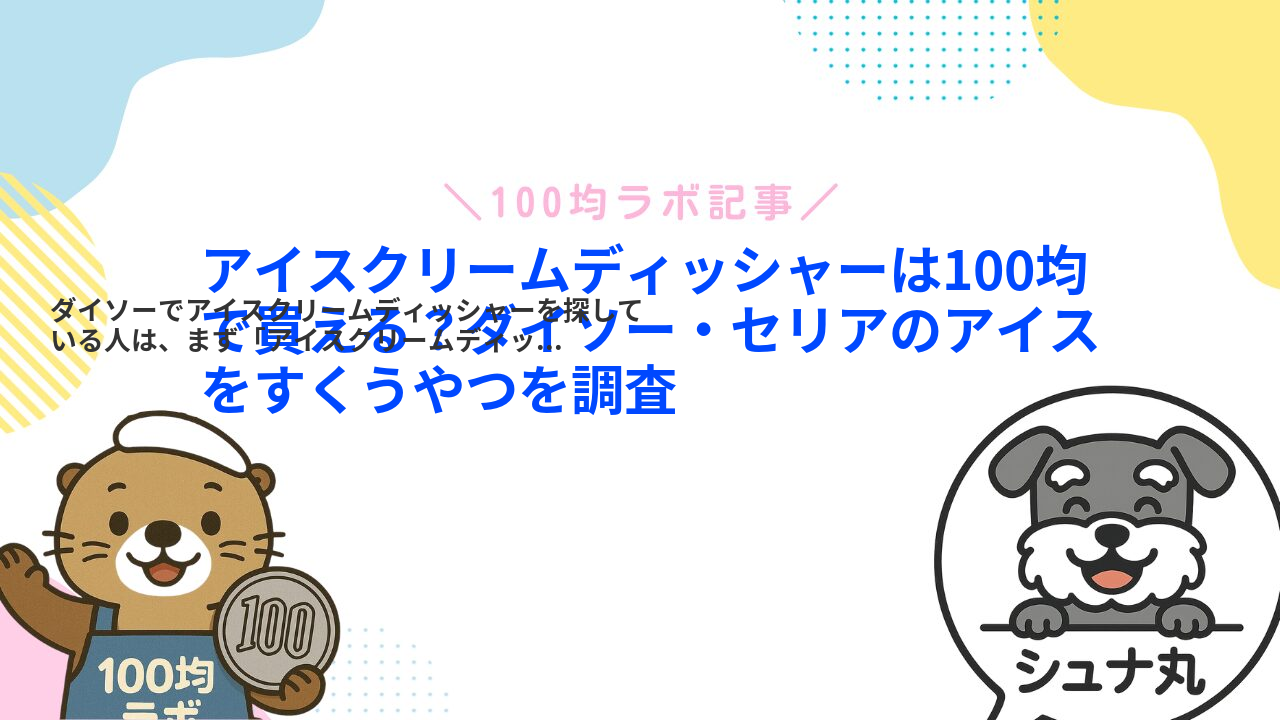 アイスクリームディッシャーは100均で買える?ダイソー・セリアのアイスをすくうやつを調査
