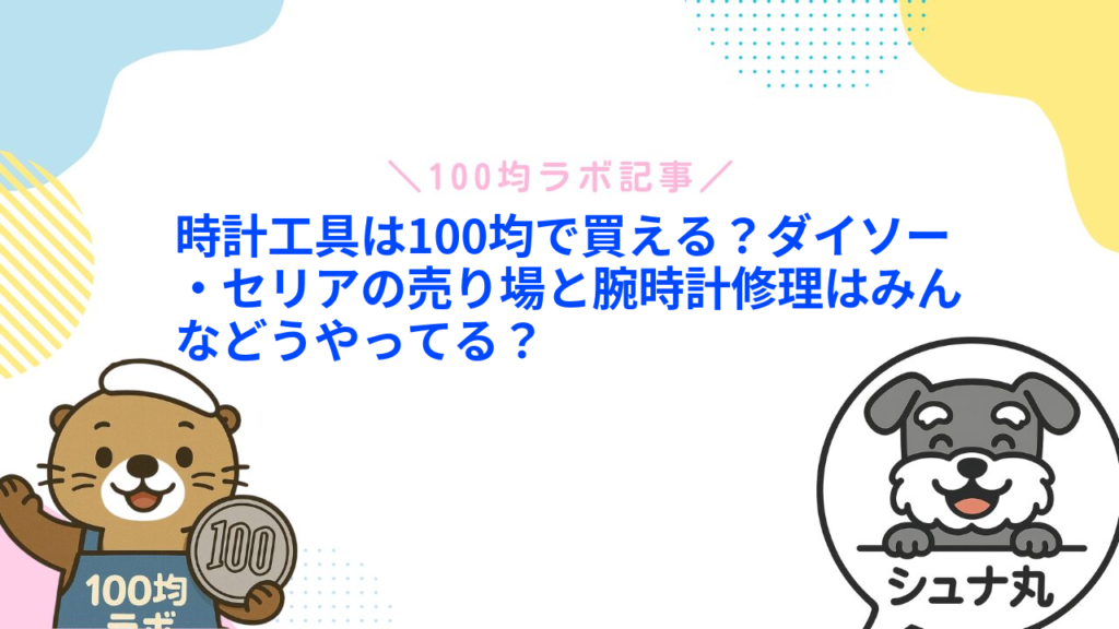 時計工具は100均で買える？ダイソー・セリアの売り場と腕時計修理はみんなどうやってる？