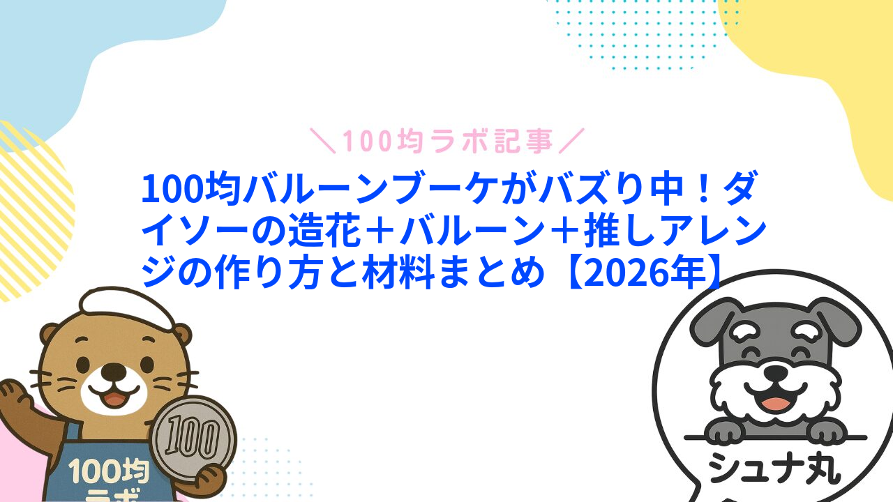 100均バルーンブーケがバズり中!ダイソーの造花+バルーン+推しアレンジの作り方と材料まとめ【2026年】