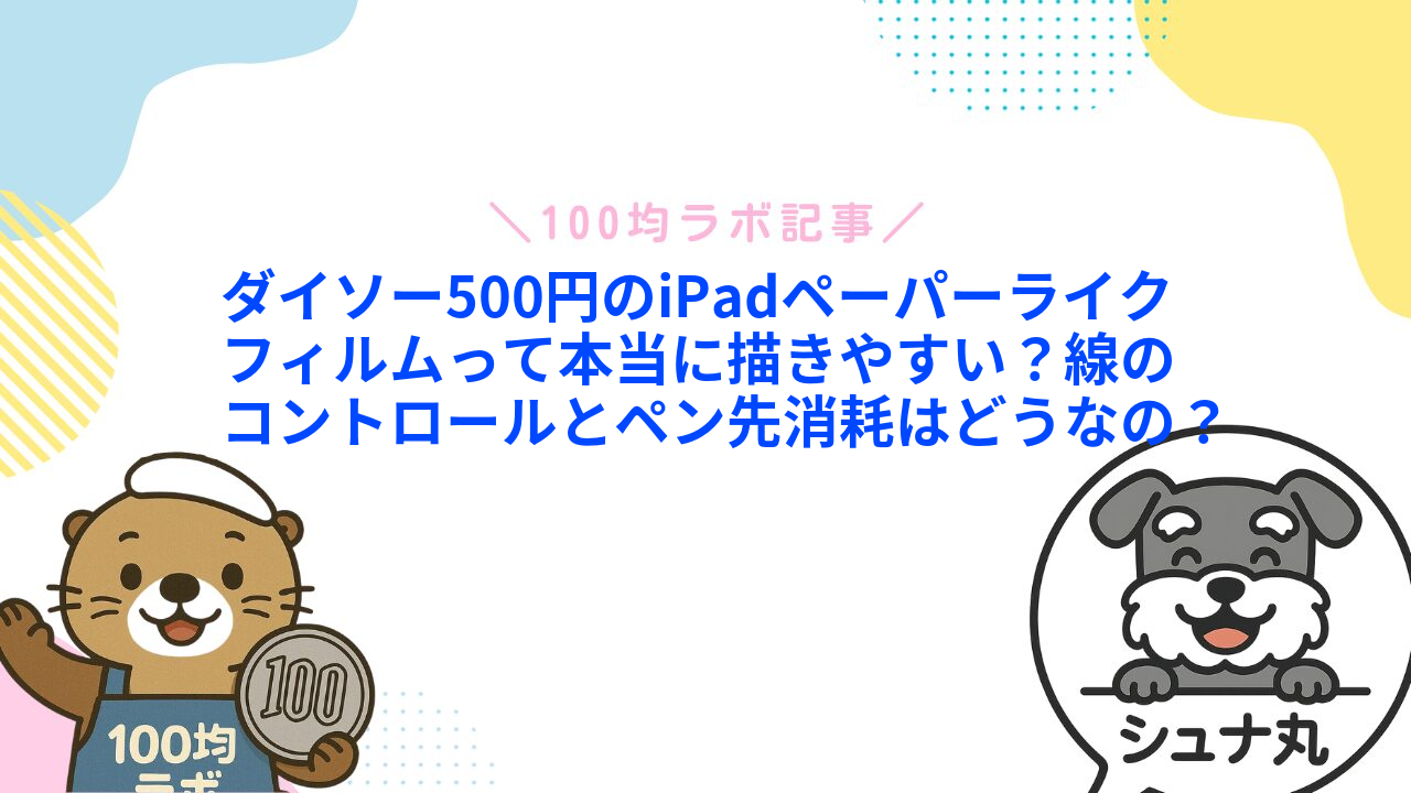 ダイソー500円のiPadペーパーライクフィルムって本当に描きやすい？線のコントロールとペン先消耗はどうなの？