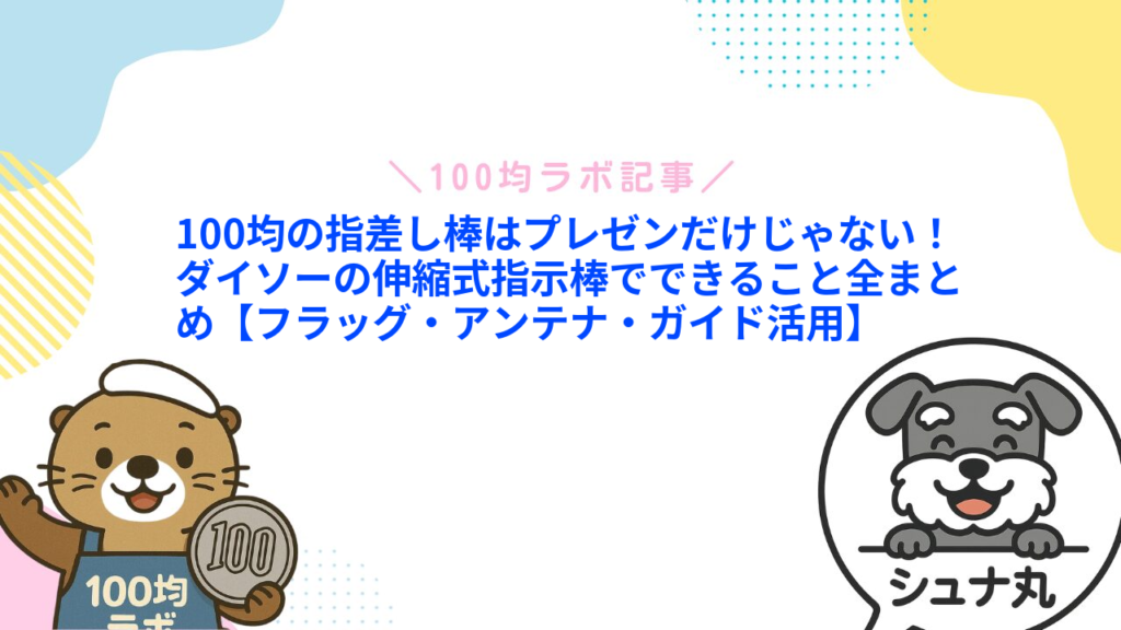 100均の指差し棒はプレゼンだけじゃない！ダイソーの伸縮式指示棒でできること全まとめ【フラッグ・アンテナ・ガイド活用】