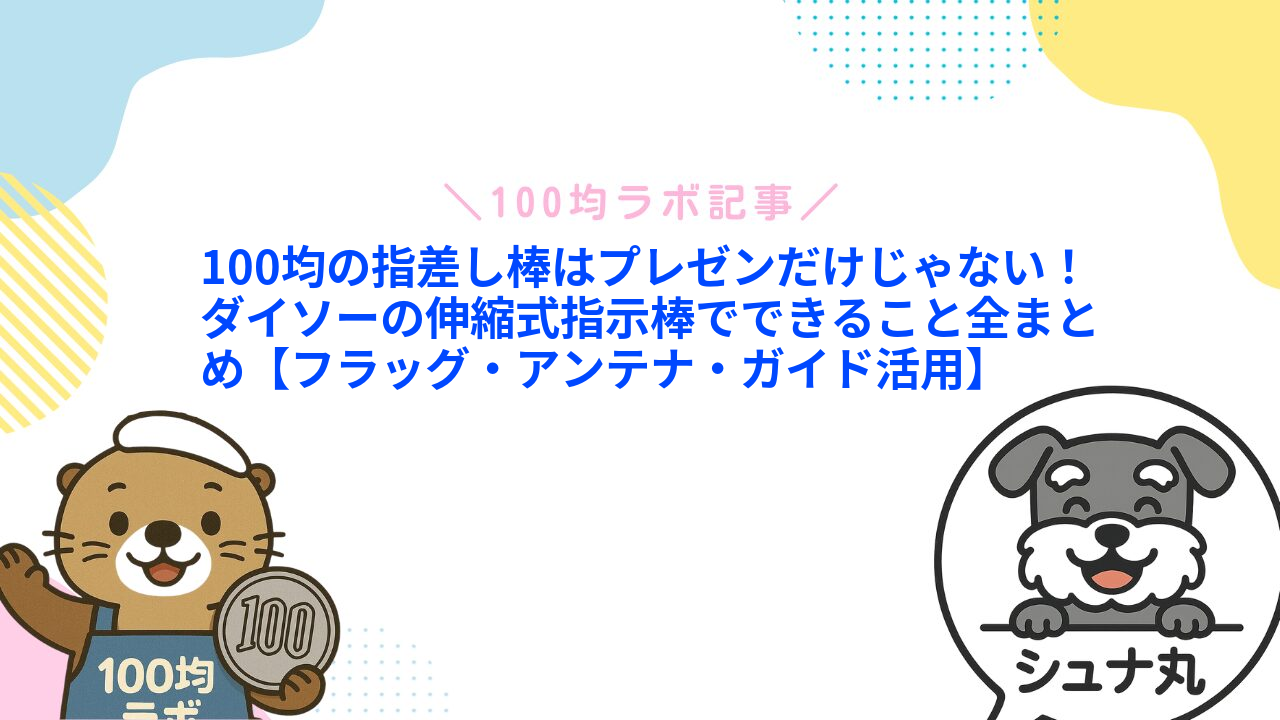 100均の指差し棒はプレゼンだけじゃない!ダイソーの伸縮式指示棒でできること全まとめ【フラッグ・アンテナ・ガイド活用】