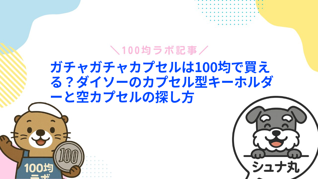 ガチャガチャカプセルは100均で買える?ダイソーのカプセル型キーホルダーと空カプセルの探し方