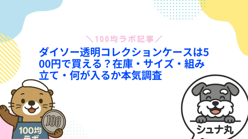 ダイソー透明コレクションケースは500円で買える？在庫・サイズ・組み立て・何が入るか本気調査