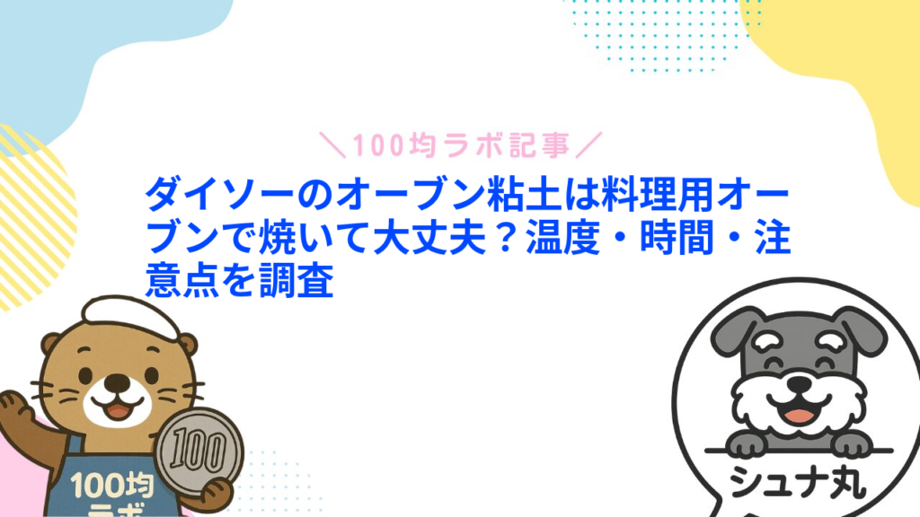 ダイソーのオーブン粘土は料理用オーブンで焼いて大丈夫？温度・時間・注意点を調査