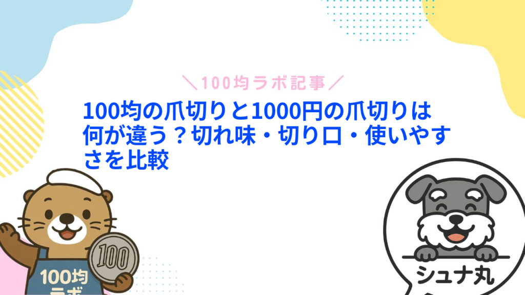 100均の爪切りと1000円の爪切りは何が違う？切れ味・切り口・使いやすさを比較