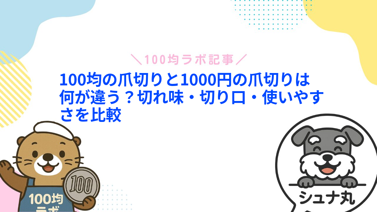 100均の爪切りと1000円の爪切りは何が違う？切れ味・切り口・使いやすさを比較