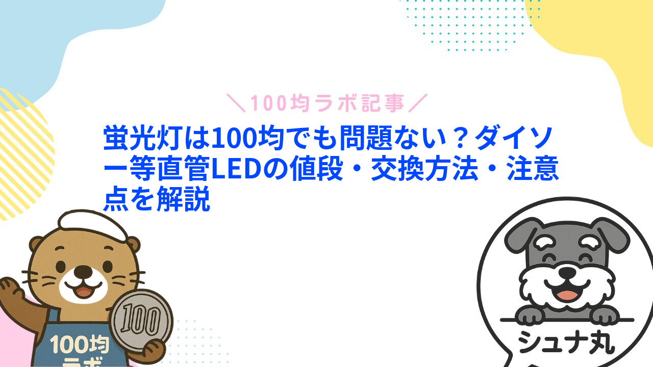 蛍光灯は100均でも問題ない?ダイソー等直管LEDの値段・交換方法・注意点を解説