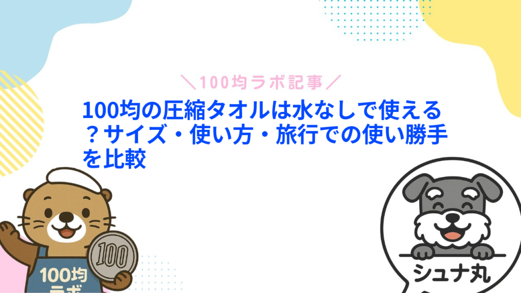 100均の圧縮タオルは水なしで使える？サイズ・使い方・旅行での使い勝手を比較
