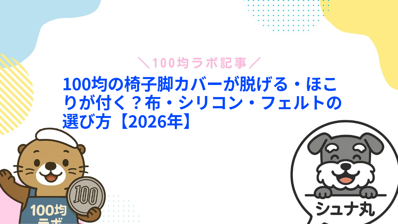 100均の椅子脚カバーが脱げる・ほこりが付く?布・シリコン・フェルトの選び方【2026年】