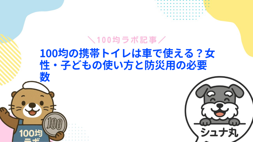 100均の携帯トイレは車で使える？女性・子どもの使い方と防災用の必要数