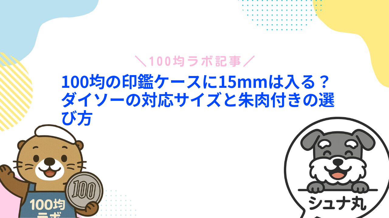 100均の印鑑ケースに15mmは入る？ダイソーの対応サイズと朱肉付きの選び方