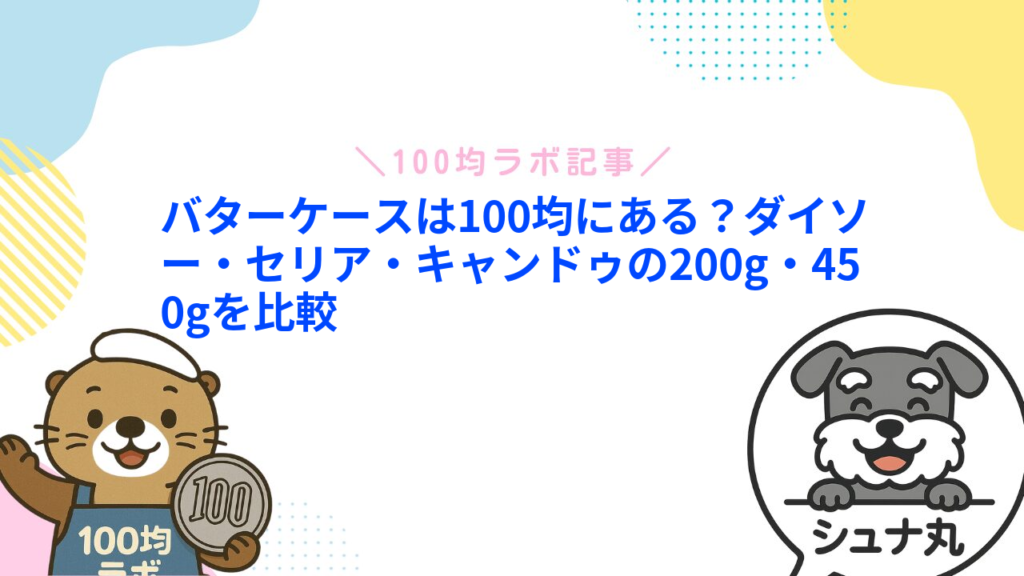 バターケースは100均にある？ダイソー・セリア・キャンドゥの200g・450gを比較