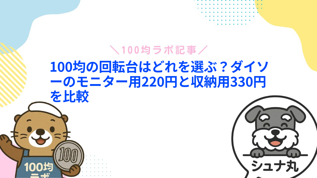 100均の回転台はどれを選ぶ?ダイソーのモニター用220円と収納用330円を比較